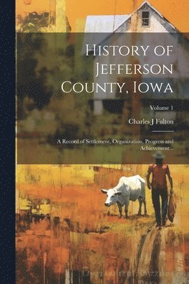 bokomslag History of Jefferson County, Iowa; a Record of Settlement, Organization, Progress and Achievement ..; Volume 1