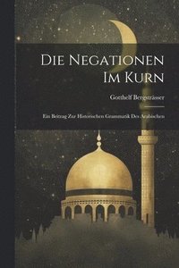 bokomslag Die Negationen Im Kurn; Ein Beitrag Zur Historischen Grammatik Des Arabischen