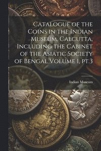 bokomslag Catalogue of the Coins in the Indian Museum, Calcutta, Including the Cabinet of the Asiatic Society of Bengal Volume 1, pt.3