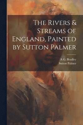 The Rivers & Streams of England, Painted by Sutton Palmer 1