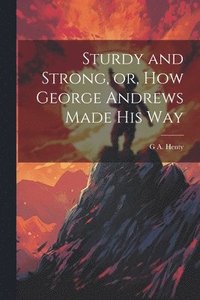 bokomslag Sturdy and Strong, or, How George Andrews Made his Way