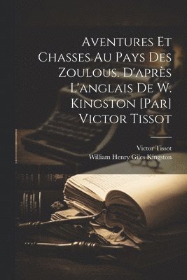 Victor Tissot, Victor, 1845-1917, Tissot, William Henry Giles Kingston - Aventures et chasses au pays des zoulous. D'après l'anglais de W. Kingston [par] Victor Tissot, Häftad