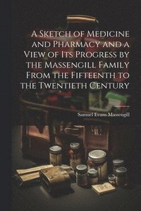 bokomslag A Sketch of Medicine and Pharmacy and a View of its Progress by the Massengill Family From the Fifteenth to the Twentieth Century