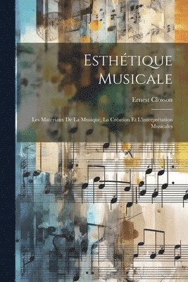 Esthétique musicale; les matériaux de la musique, la création et l'interprétation musicales