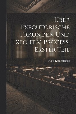 ber Executorische Urkunden und Executiv-prozess, Erster Teil 1