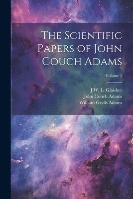 The Scientific Papers of John Couch Adams [microform]; Volume 1 1