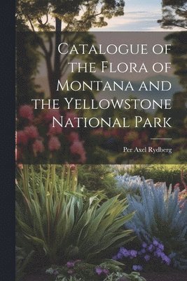 bokomslag Catalogue of the Flora of Montana and the Yellowstone National Park