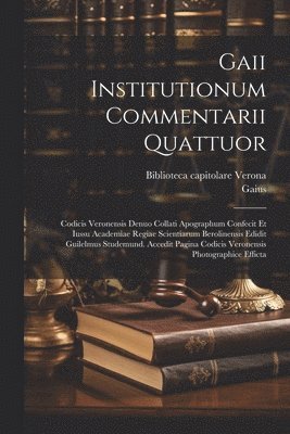 Gaii Institutionum commentarii quattuor; Codicis Veronensis denuo collati apographum confecit et iussu Academiae regiae scientiarum Berolinensis edidit Guilelmus Studemund. Accedit pagina Codicis Veronensis photographice efficta