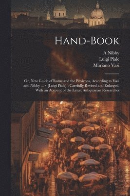 bokomslag Hand-book; or, New Guide of Rome and the Environs, According to Vasi and Nibby ... / [Luigi Piale]; Carefully Revised and Enlarged, With an Account of the Latest Antiquarian Researches