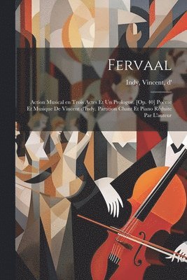 Fervaal; action musical en trois actes et un prologue. [Op. 40] Pome et musique de Vincent d'Indy. Partition chant et piano rduite par l'auteur 1