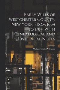 bokomslag Early Wills of Westchester County, New York, From 1664 to 1784. With Genealogical and Historical Notes