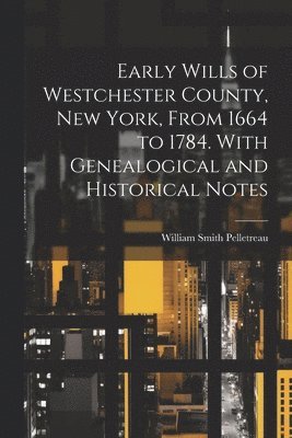 bokomslag Early Wills of Westchester County, New York, From 1664 to 1784. With Genealogical and Historical Notes