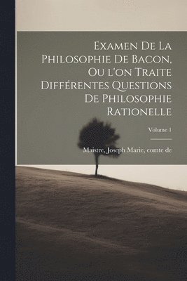 bokomslag Examen de la philosophie de Bacon, ou l'on traite différentes questions de philosophie rationelle; Volume 1