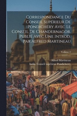 bokomslag Correspondance du Conseil suprieur de Pondichry avec le Conseil de Chandernagor. Publi avec une introd. par Alfred Martineau; Volume 2