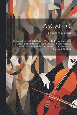 Ascanio; opra en 5 actes et 7 tableaux, d'aprs le drame Benvenuto Cellini, de Paul Meurice. Pome de Louis Gallet. Partition chant et piano rduite par l'auteur. d. conforme au manuscrit 1