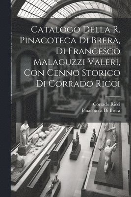Catalogo della R. Pinacoteca di Brera, di Francesco Malaguzzi Valeri, con cenno storico di Corrado Ricci 1