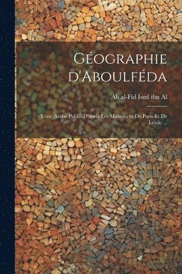 Gographie d'Aboulfda; texte arabe publi d'aprs les manuscrits de Paris et de Leyde ... 1