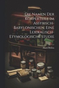 bokomslag Die Namen Der Krperteile Im Assyrisch-babylonischen, Eine Lexikalisch-etymologische Studie