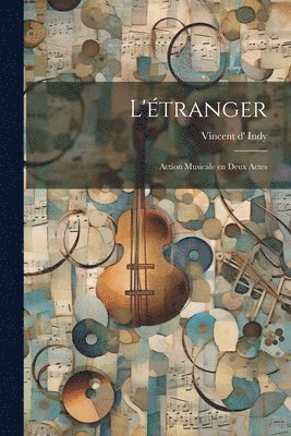 bokomslag L'étranger; action musicale en deux actes