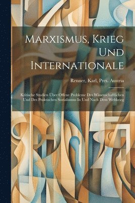 bokomslag Marxismus, Krieg Und Internationale; Kritische Studien ber Offene Probleme Des Wissenschaftlichen Und Des Praktischen Sozialismus In Und Nach Dem Weltkrieg