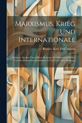 bokomslag Marxismus, Krieg Und Internationale; Kritische Studien Über Offene Probleme Des Wissenschaftlichen Und Des Praktischen Sozialismus In Und Nach Dem Weltkrieg