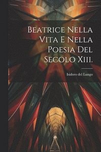 bokomslag Beatrice Nella Vita E Nella Poesia Del Secolo Xiii.