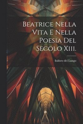 Isidoro Del Lungo, Isidoro del Lungo - Beatrice Nella Vita E Nella Poesia Del Secolo Xiii., Häftad