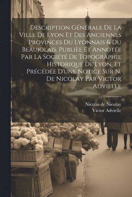 bokomslag Description gnrale de la ville de Lyon et des anciennes provinces du Lyonnais & du Beaujolais. Publie et annote par la Socit de topographie historique de Lyon, et prcde d'une notice