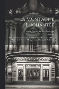 bokomslag La montagne enchante; pice fantastique en 5 actes et 12 tableaux. Paroles de MM. A. Carr et . Moreau. Musique de A. Messager & X. Leroux