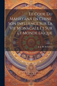 bokomslag Le code du Mahyna en Chine, son influence sur la vie monacale et sur le monde laque