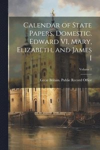 bokomslag Calendar of State Papers, Domestic. Edward VI, Mary, Elizabeth, and James I; Volume 1