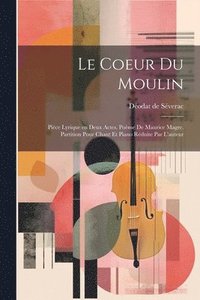 bokomslag coeur du moulin; pièce lyrique en deux actes. Poème de Maurice Magre. Partition pour chant et piano réduite par l'auteur