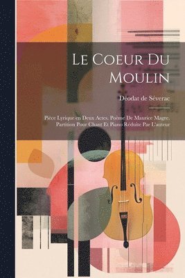 bokomslag coeur du moulin; pièce lyrique en deux actes. Poème de Maurice Magre. Partition pour chant et piano réduite par l'auteur