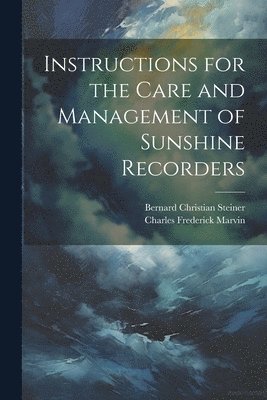 Bernard Christian Steiner, Charles Frederick Marvin - Instructions for the Care and Management of Sunshine Recorders, Häftad