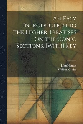 An Easy Introduction to the Higher Treatises On the Conic Sections. [With] Key 1