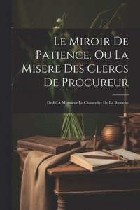 bokomslag Le Miroir De Patience, Ou La Misere Des Clercs De Procureur