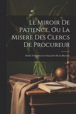 Le Miroir De Patience, Ou La Misere Des Clercs De Procureur 1