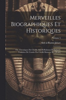 Merveilles biographiques et historiques; ou, Chroniques du cheikh Abd-el-Rahman el Djabarti; traduites de l'arabe par Chefik Mansour bey [et al.]; Volume 5 1