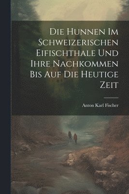 Hunnen Im Schweizerischen Eifischthale Und Ihre Nachkommen Bis Auf Die Heutige Zeit