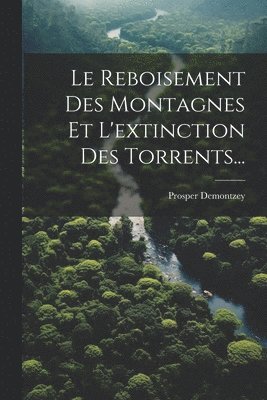 Le Reboisement Des Montagnes Et L'extinction Des Torrents... 1