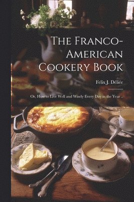 bokomslag The Franco-American Cookery Book; or, How to Live Well and Wisely Every day in the Year ..