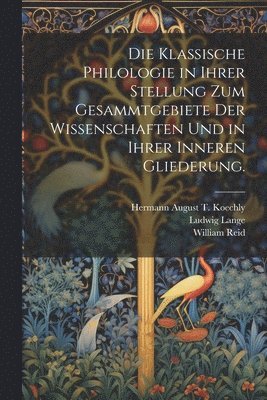 Hermann August T Koechly, Ludwig Lange, William Reid, Hermann August T. Koechly - klassische Philologie in Ihrer Stellung zum Gesammtgebiete der Wissenschaften und in ihrer inneren Gliederung., Häftad