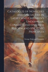 bokomslag Catalogue of Novelties and Specialties in Ladies' and Children's Underwear, Constructed on Dress Reform and Hygienic Principles