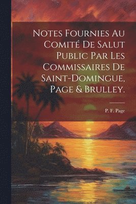 bokomslag Notes fournies au Comit de salut public par les commissaires de Saint-Domingue, Page & Brulley.