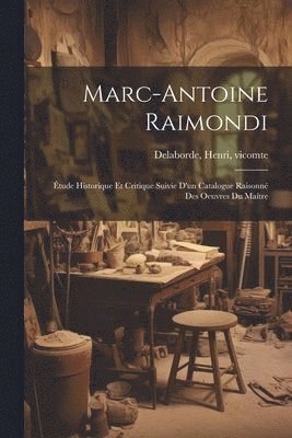 Henri Vicomte Delaborde - Marc-Antoine Raimondi; étude historique et critique suivie d'un catalogue raisonné des oeuvres du maître, Häftad