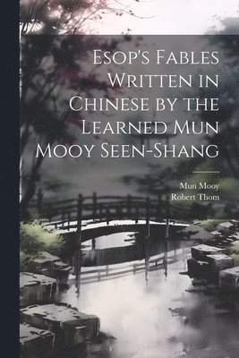 Mun Mooy, Thom Robert, Thom, Robert - Esop's Fables Written in Chinese by the Learned Mun Mooy Seen-Shang, Häftad