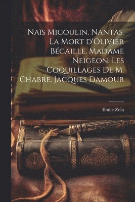 Nas Micoulin. Nantas. La mort d'Olivier Bcaille. Madame Neigeon. Les coquillages de M. Chabre. Jacques Damour 1