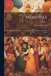 bokomslag Mmoires; l'intervention franaise au Mexique. Prf. par M. le comte de Moy; Volume 3