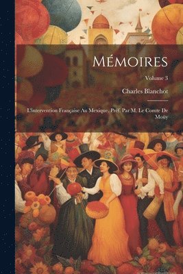 bokomslag Mémoires; l'intervention française au Mexique. Préf. par M. le comte de Moüy; Volume 3