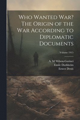 bokomslag Who Wanted war? The Origin of the war According to Diplomatic Documents; Volume 1915